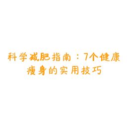 科學(xué)減肥指南:7個(gè)健康瘦身的實(shí)用技巧