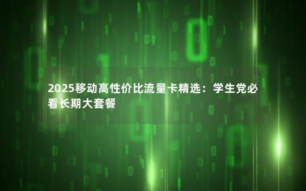 2025移動(dòng)高性價(jià)比流量卡精選：學(xué)生黨必看長(zhǎng)期大套餐