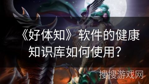 《好體知》軟件的健康知識庫如何使用？