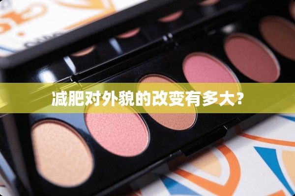 減肥對(duì)外貌的改變有多大？