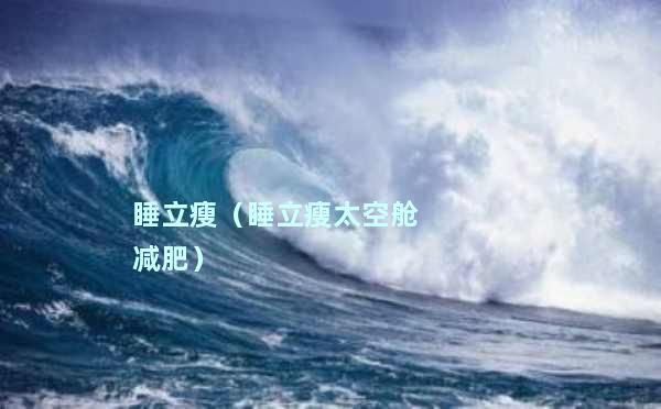 睡立瘦（睡立瘦太空舱减肥）