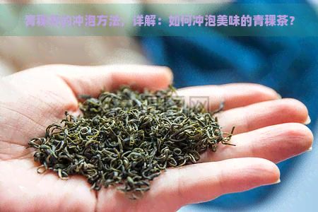 青稞茶的沖泡方法，詳解：如何沖泡美味的青稞茶？
