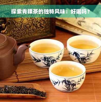 探索青稞茶的獨特風味：好喝嗎？