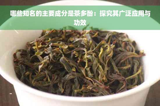 哪些知名的主要成分是茶多酚：探究其廣泛應用與功效