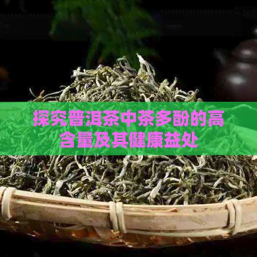 探究普洱茶中茶多酚的高含量及其健康益處