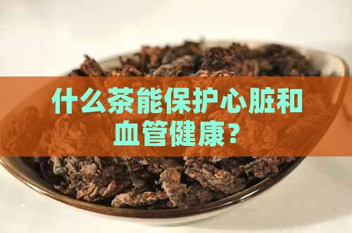 什么茶能保護(hù)心臟和血管健康？