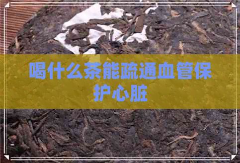 喝什么茶能疏通血管保護(hù)心臟