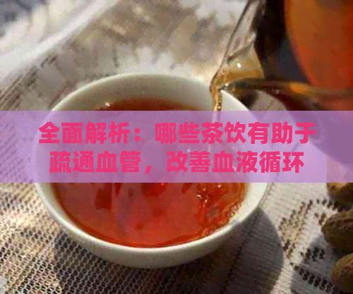 全面解析：哪些茶飲有助于疏通血管，改善血液循環(huán)