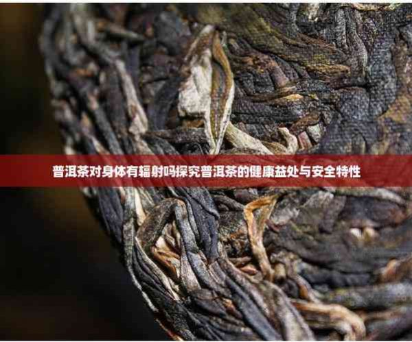 普洱茶對身體有輻射嗎探究普洱茶的健康益處與安全特性
