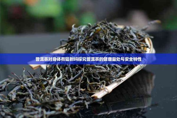 普洱茶對身體有輻射嗎探究普洱茶的健康益處與安全特性