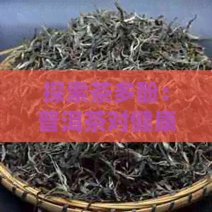 探索茶多酚：普洱茶對健康的獨(dú)特功效