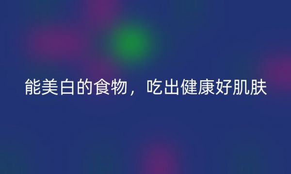 能美白的食物，吃出健康好肌膚