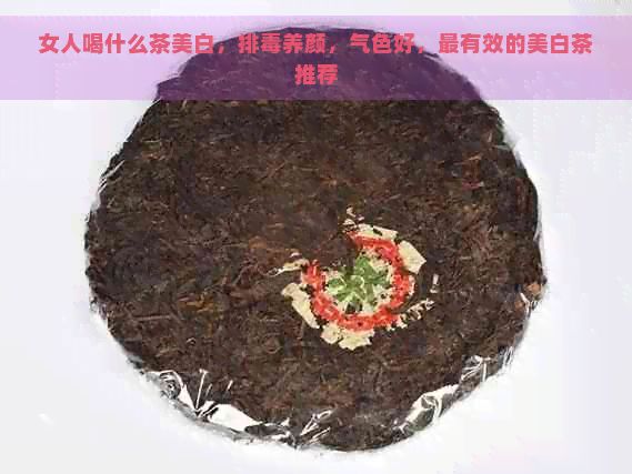 女人喝什么茶美白，排养颜，气色好，最有效的美白茶推荐