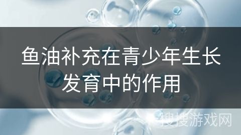 鱼油补充在青少年生长发育中的作用
