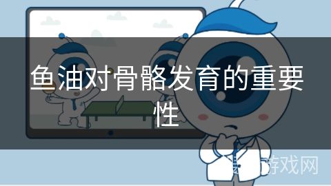 魚油對骨骼發(fā)育的重要性