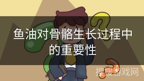魚油對骨骼生長過程中的重要性