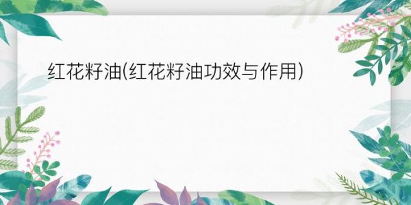 紅花籽油(紅花籽油功效與作用)