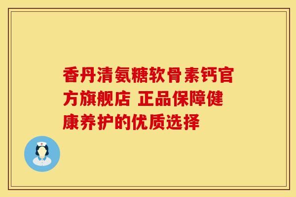 香丹清氨糖軟骨素鈣官方旗艦店 正品保障健康養(yǎng)護(hù)的優(yōu)質(zhì)選擇-第1張圖片-氨糖科普網(wǎng)