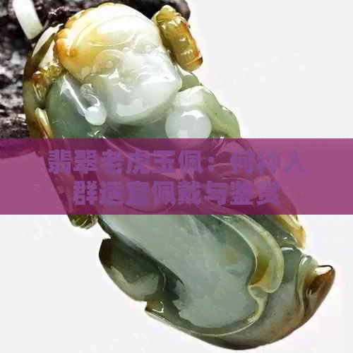 翡翠老虎玉佩：何種人群適宜佩戴與鑒賞