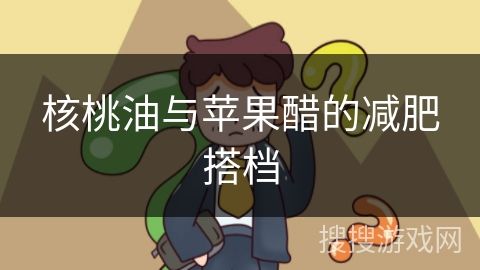 核桃油與蘋果醋的減肥搭檔
