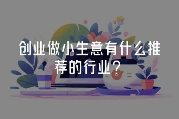 做小生意哪個行業(yè)最好？賺錢快的生意推薦