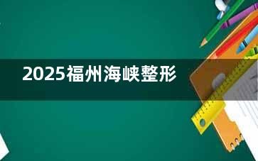 2025福州海峽整形醫(yī)院吸脂價(jià)格+網(wǎng)友點(diǎn)評(píng)分享：檢查費(fèi)+單部位吸脂6800元起|背部+腰部12800元起