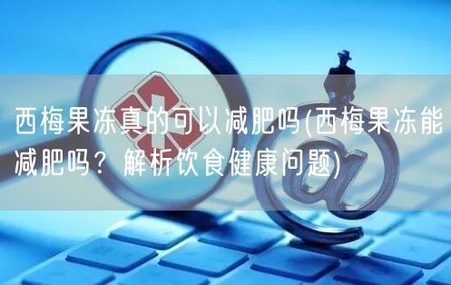西梅果凍真的可以減肥嗎(西梅果凍能減肥嗎？解析飲食健康問題)(圖1)