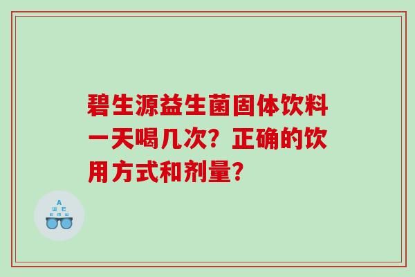 碧生源益生菌固體飲料一天喝幾次？正確的飲用方式和劑量？