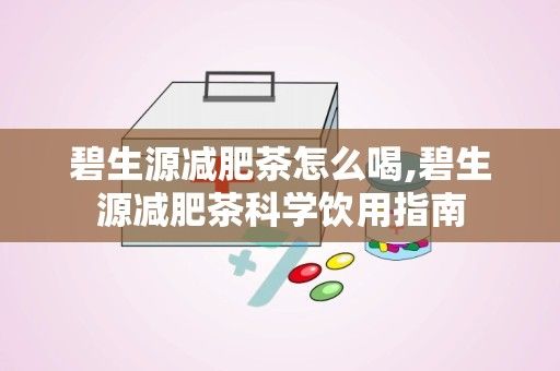 碧生源減肥茶怎么喝,碧生源減肥茶科學(xué)飲用指南
