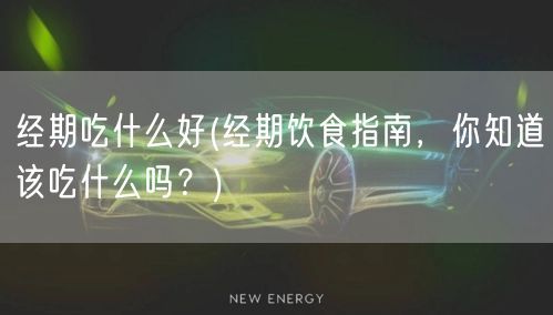 經(jīng)期吃什么好(經(jīng)期飲食指南，你知道該吃什么嗎？)(圖1)