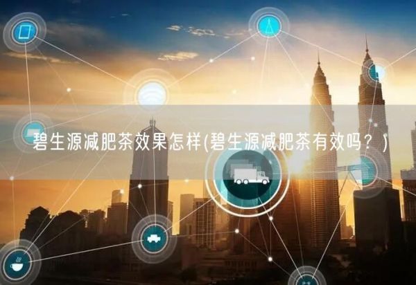 碧生源減肥茶效果怎樣(碧生源減肥茶有效嗎？)(圖1)