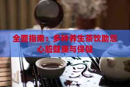 全面指南：多種養(yǎng)生茶飲助您心臟健康與保健