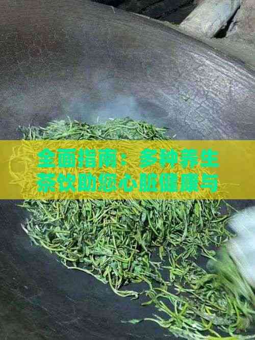 全面指南：多種養(yǎng)生茶飲助您心臟健康與保健