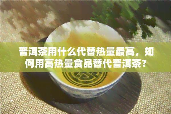 普洱茶用什么代替熱量更高，如何用高熱量食品替代普洱茶？
