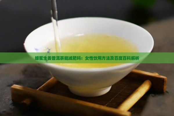 蜂蜜生姜普洱茶能減肥嗎：女性飲用方法及百度百科解析