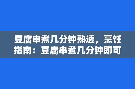 豆腐串煮幾分鐘熟透，烹飪指南：豆腐串煮幾分鐘即可熟透品嘗