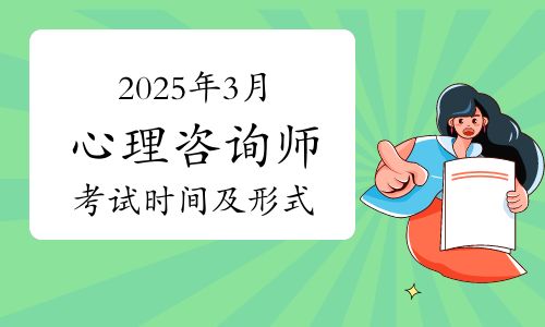一文說明！2025年3月心理咨詢師考試時(shí)間及考試形式