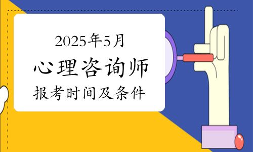 心理咨詢師考證：2025年5月全國統(tǒng)一考試時間及報考條件規(guī)定！