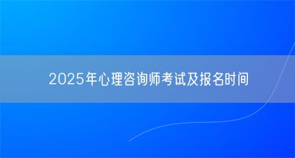 2025年心理咨詢師考試及報名時間(圖1)