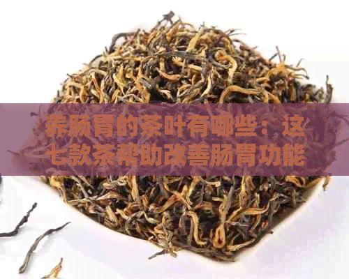 養(yǎng)腸胃的茶葉有哪些：這七款茶幫助改善腸胃功能
