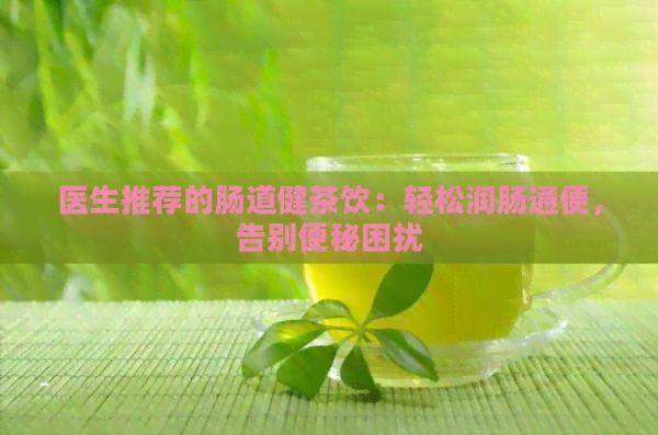 醫(yī)生推薦的腸道健茶飲：輕松潤腸通便，告別便秘困擾