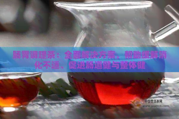腸胃調(diào)理茶：全面解決方案，幫助緩解消化不適、促進(jìn)腸道健與整體健