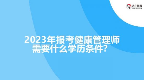 2023年報(bào)考健康管理師需要什么學(xué)歷條件？