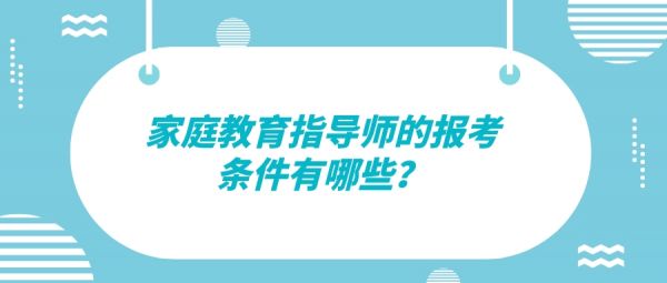 家庭教育指導(dǎo)師的報(bào)考條件有哪些？