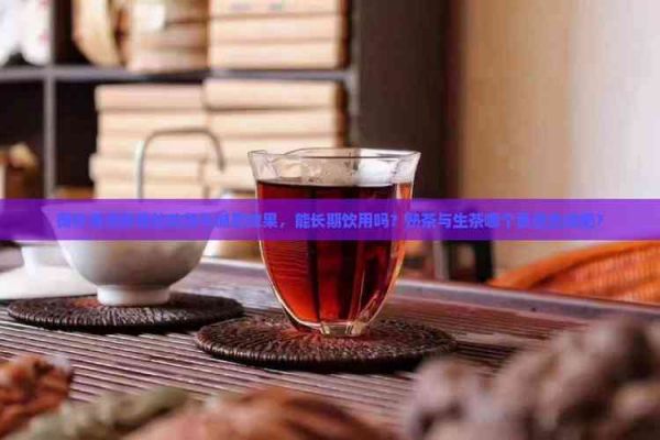 荷葉普洱熟茶的功效與減肥效果，能長(zhǎng)期飲用嗎？熟茶與生茶哪個(gè)更適合減肥？
