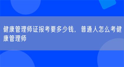 健康管理師證報(bào)考要多少錢(qián)，普通人怎么考健康管理師(圖1)