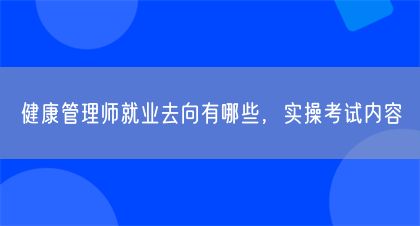 健康管理師就業(yè)去向有哪些，實(shí)操考試內(nèi)容(圖1)