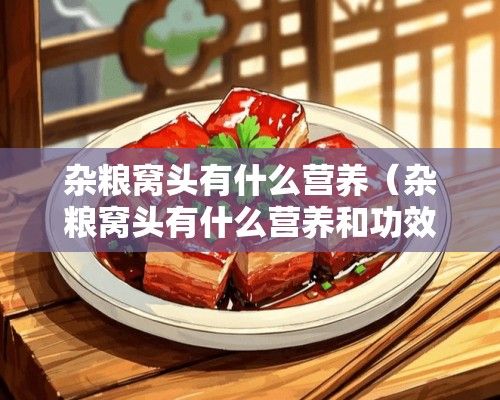 雜糧窩頭有什么營(yíng)養(yǎng)（雜糧窩頭有什么營(yíng)養(yǎng)和功效）