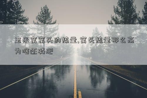 玉米窩窩頭的熱量,窩頭熱量那么高為啥還減肥