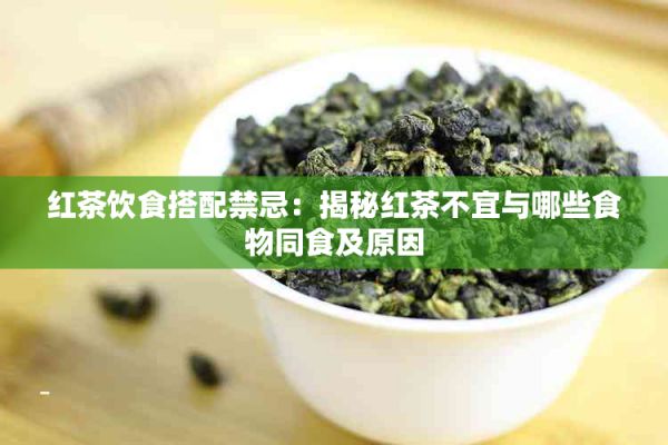 紅茶飲食搭配禁忌：揭秘紅茶不宜與哪些食物同食及原因